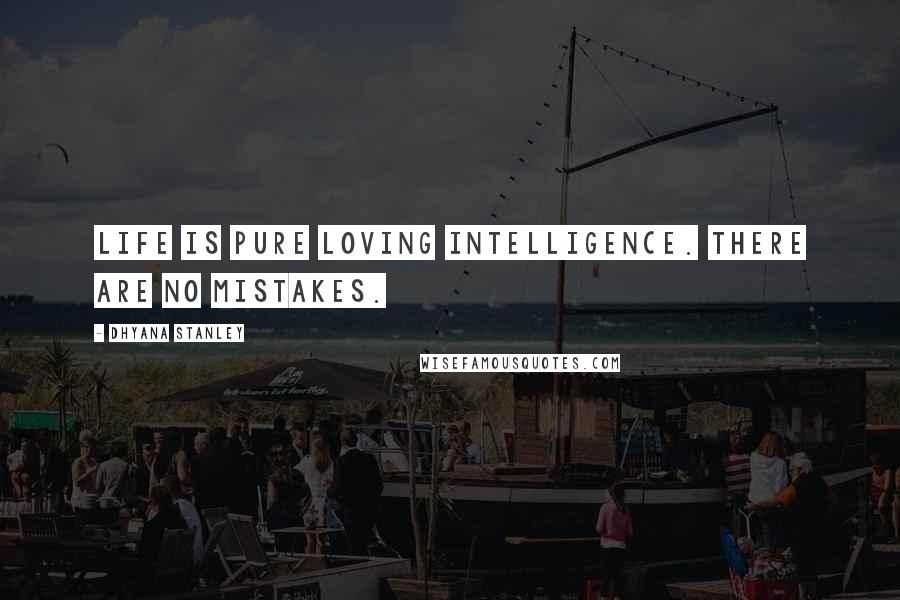 Dhyana Stanley Quotes: Life is pure loving intelligence. There are no mistakes.