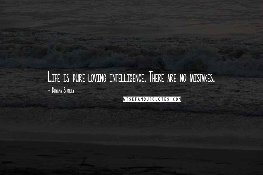 Dhyana Stanley Quotes: Life is pure loving intelligence. There are no mistakes.