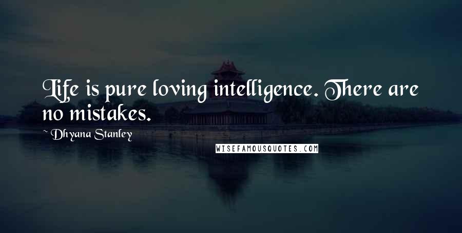 Dhyana Stanley Quotes: Life is pure loving intelligence. There are no mistakes.
