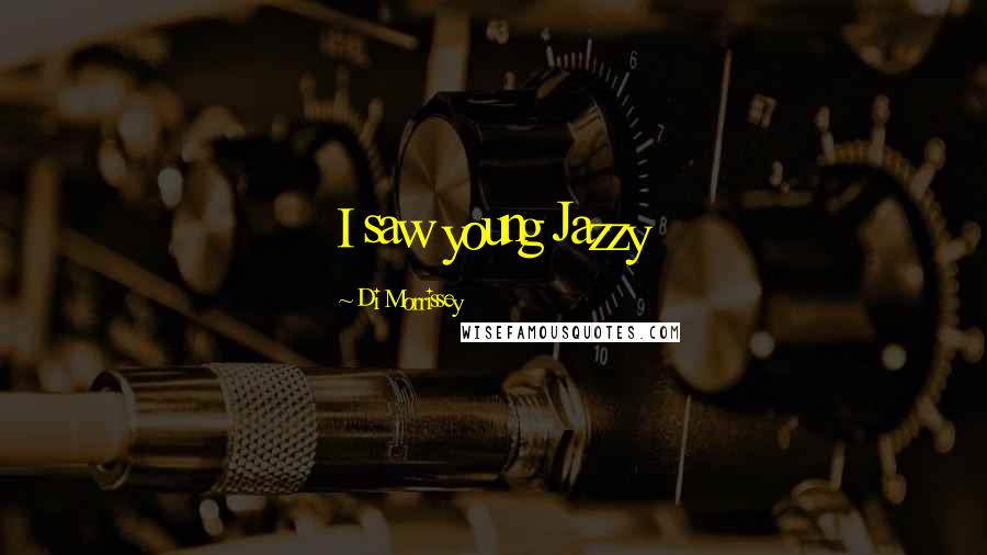 Di Morrissey Quotes: I saw young Jazzy