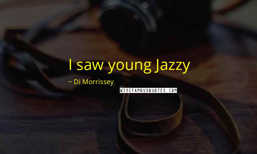 Di Morrissey Quotes: I saw young Jazzy