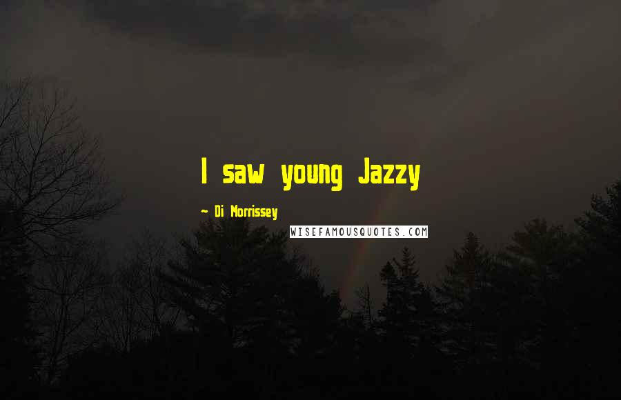 Di Morrissey Quotes: I saw young Jazzy