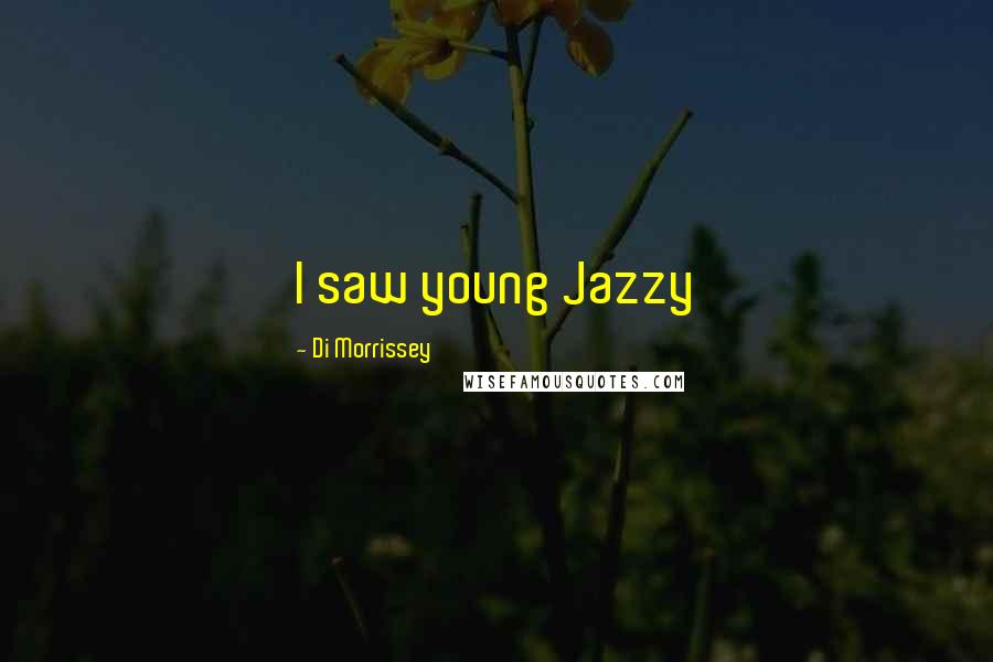 Di Morrissey Quotes: I saw young Jazzy