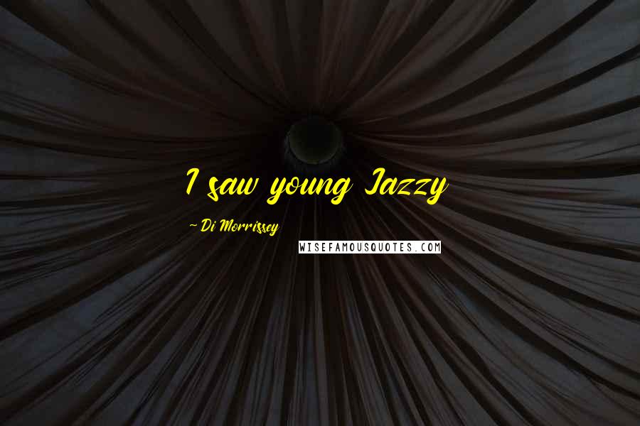 Di Morrissey Quotes: I saw young Jazzy