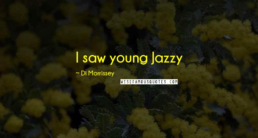 Di Morrissey Quotes: I saw young Jazzy