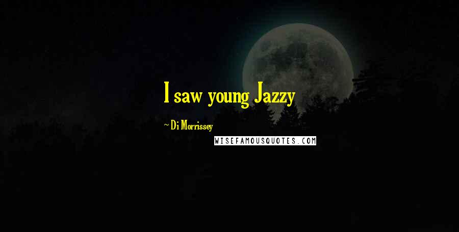 Di Morrissey Quotes: I saw young Jazzy