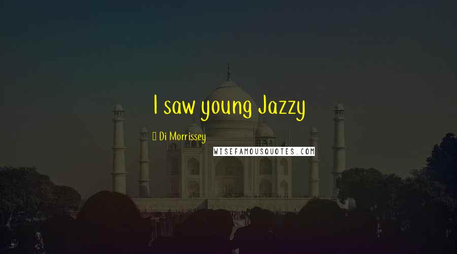 Di Morrissey Quotes: I saw young Jazzy