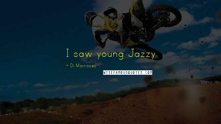 Di Morrissey Quotes: I saw young Jazzy