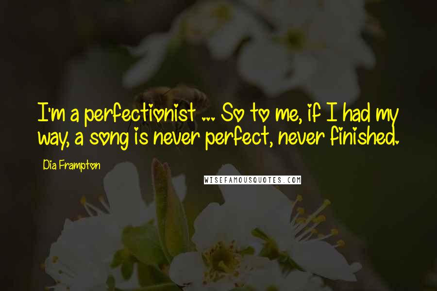 Dia Frampton Quotes: I'm a perfectionist ... So to me, if I had my way, a song is never perfect, never finished.