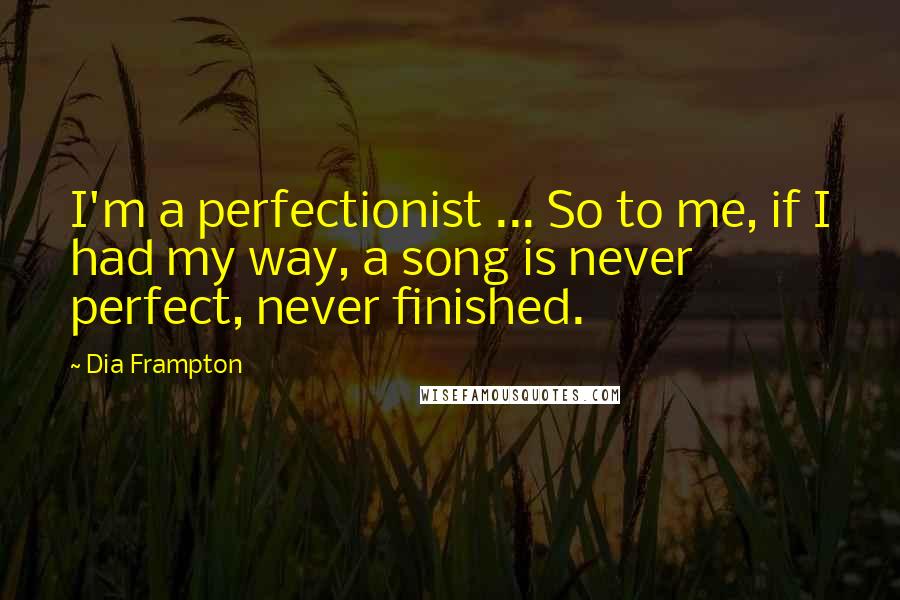 Dia Frampton Quotes: I'm a perfectionist ... So to me, if I had my way, a song is never perfect, never finished.