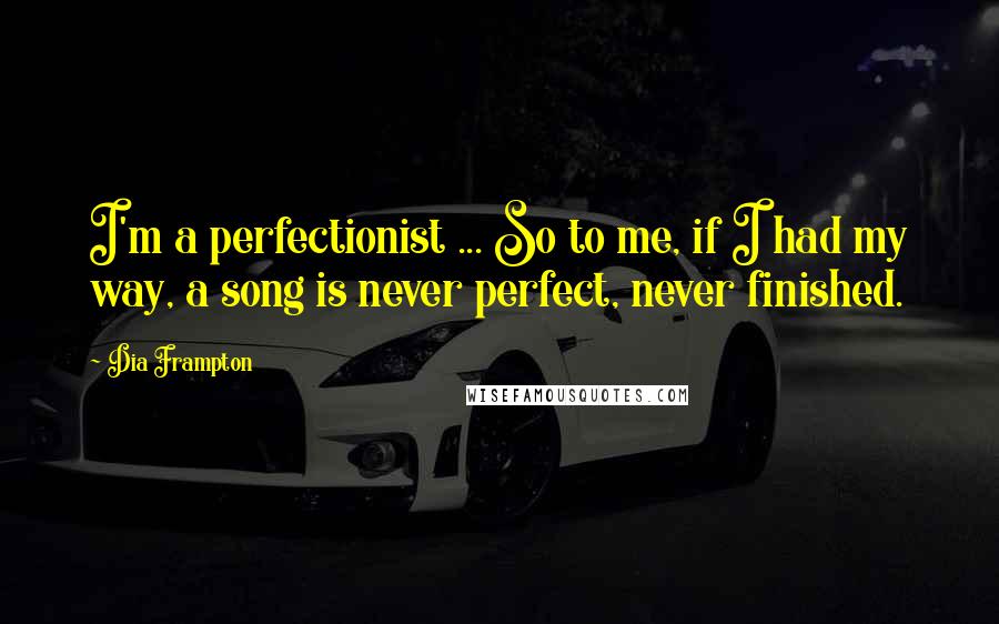 Dia Frampton Quotes: I'm a perfectionist ... So to me, if I had my way, a song is never perfect, never finished.