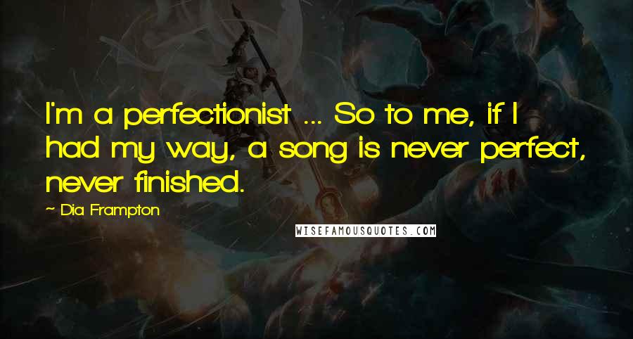 Dia Frampton Quotes: I'm a perfectionist ... So to me, if I had my way, a song is never perfect, never finished.