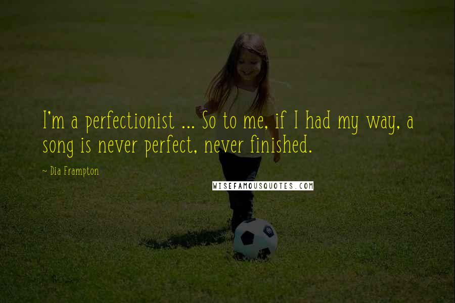 Dia Frampton Quotes: I'm a perfectionist ... So to me, if I had my way, a song is never perfect, never finished.