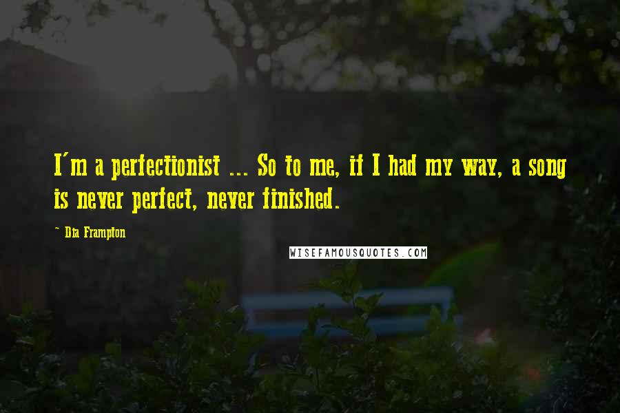 Dia Frampton Quotes: I'm a perfectionist ... So to me, if I had my way, a song is never perfect, never finished.
