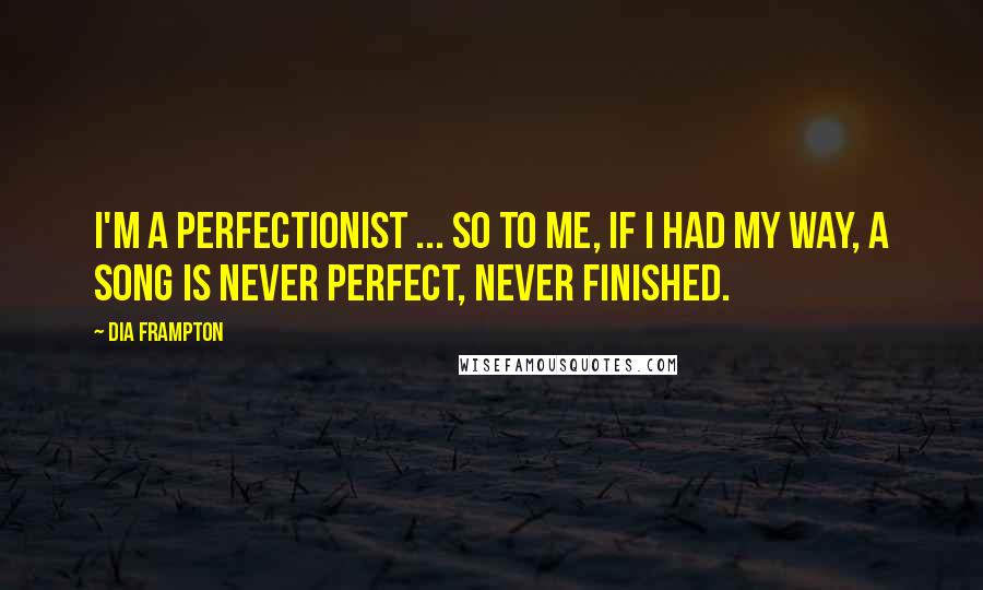 Dia Frampton Quotes: I'm a perfectionist ... So to me, if I had my way, a song is never perfect, never finished.