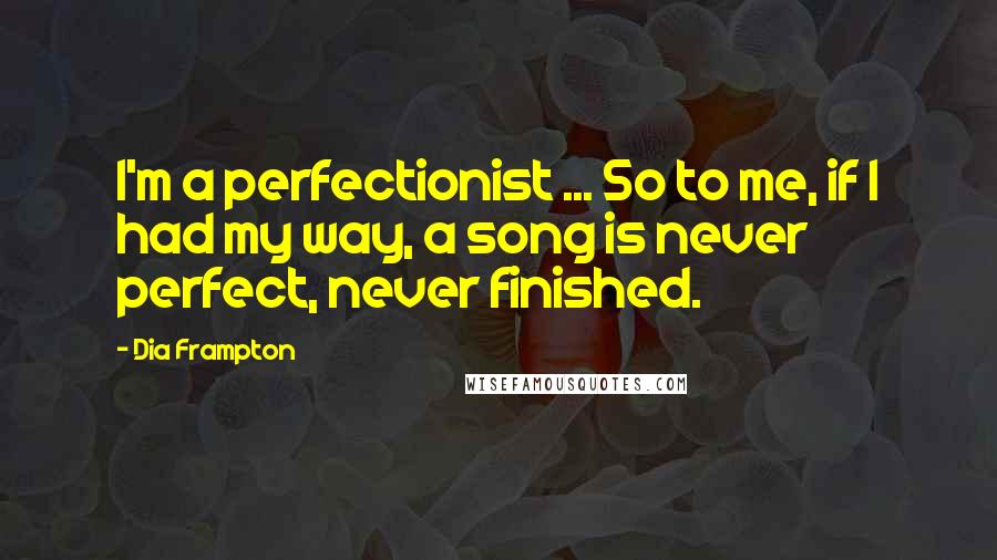 Dia Frampton Quotes: I'm a perfectionist ... So to me, if I had my way, a song is never perfect, never finished.