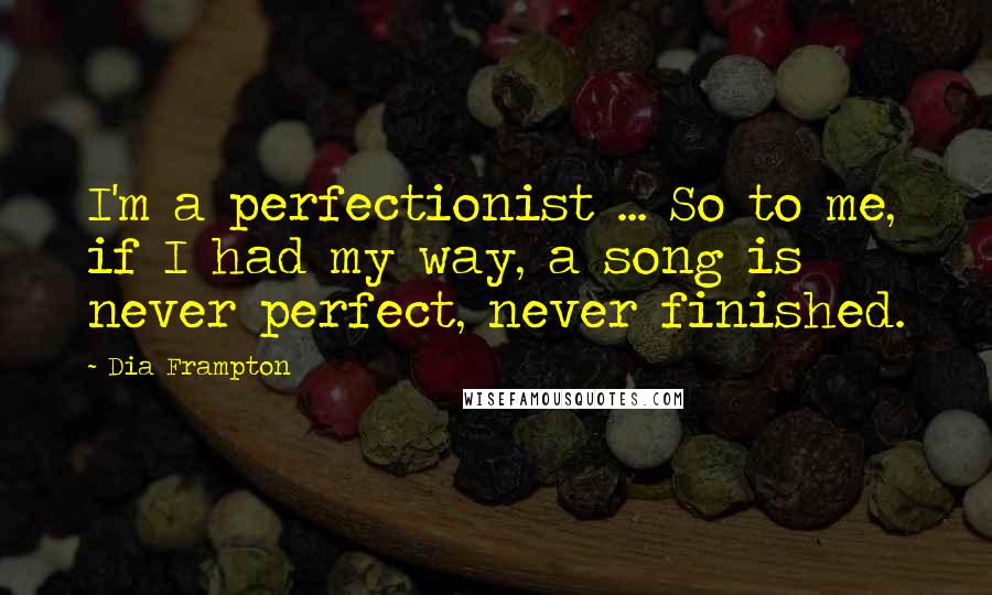 Dia Frampton Quotes: I'm a perfectionist ... So to me, if I had my way, a song is never perfect, never finished.