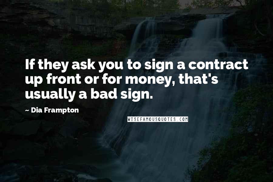 Dia Frampton Quotes: If they ask you to sign a contract up front or for money, that's usually a bad sign.