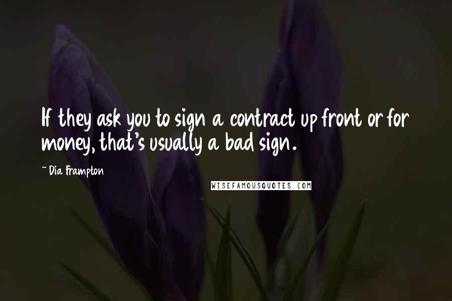 Dia Frampton Quotes: If they ask you to sign a contract up front or for money, that's usually a bad sign.