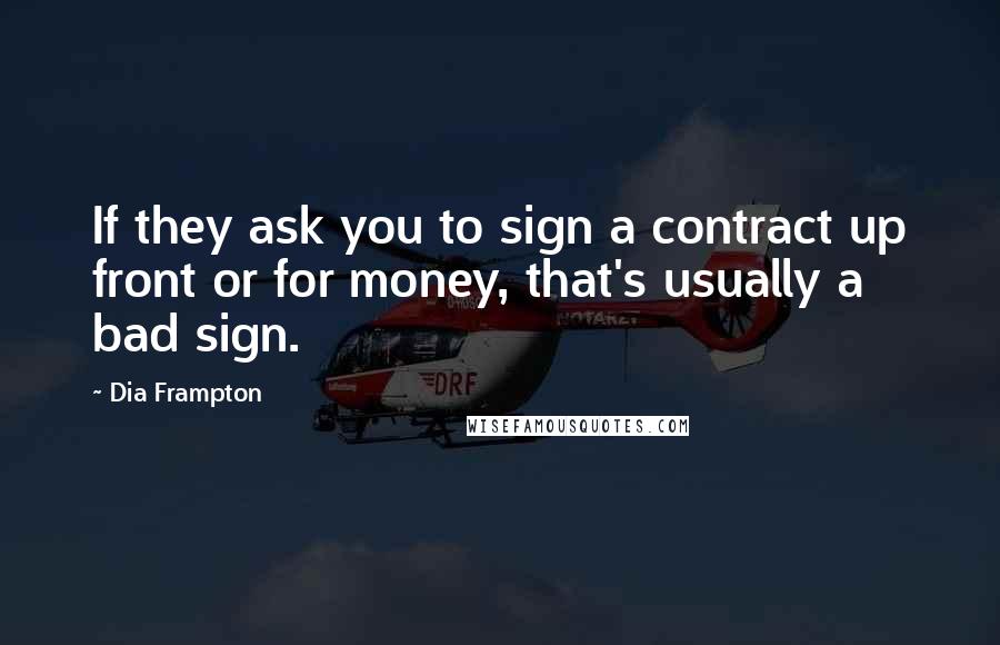 Dia Frampton Quotes: If they ask you to sign a contract up front or for money, that's usually a bad sign.