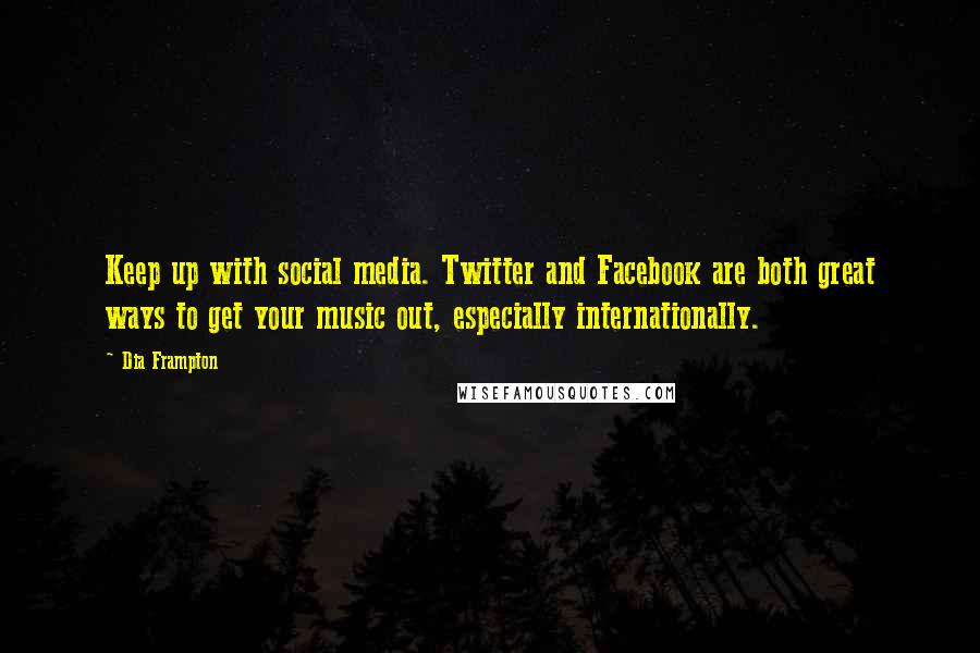 Dia Frampton Quotes: Keep up with social media. Twitter and Facebook are both great ways to get your music out, especially internationally.