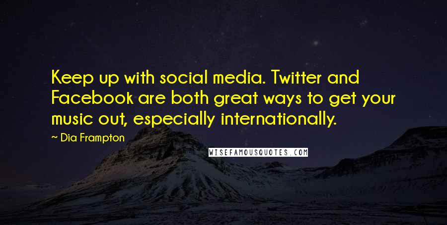 Dia Frampton Quotes: Keep up with social media. Twitter and Facebook are both great ways to get your music out, especially internationally.