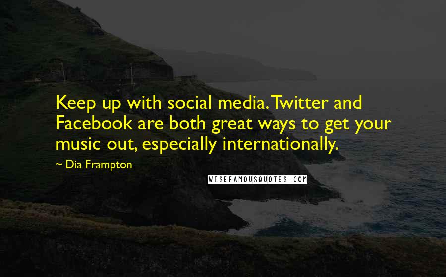 Dia Frampton Quotes: Keep up with social media. Twitter and Facebook are both great ways to get your music out, especially internationally.