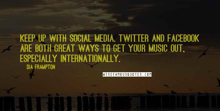 Dia Frampton Quotes: Keep up with social media. Twitter and Facebook are both great ways to get your music out, especially internationally.