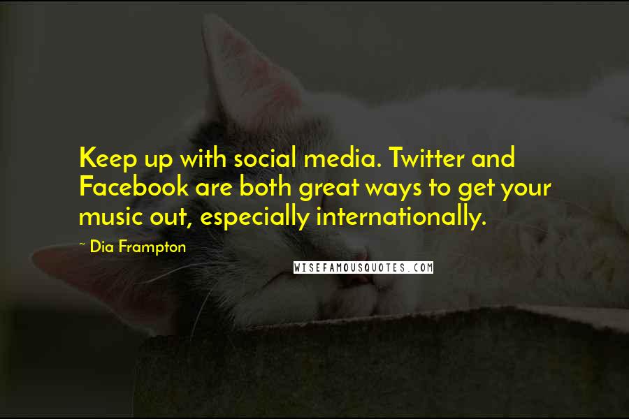 Dia Frampton Quotes: Keep up with social media. Twitter and Facebook are both great ways to get your music out, especially internationally.