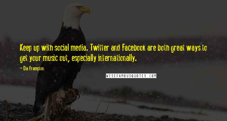 Dia Frampton Quotes: Keep up with social media. Twitter and Facebook are both great ways to get your music out, especially internationally.