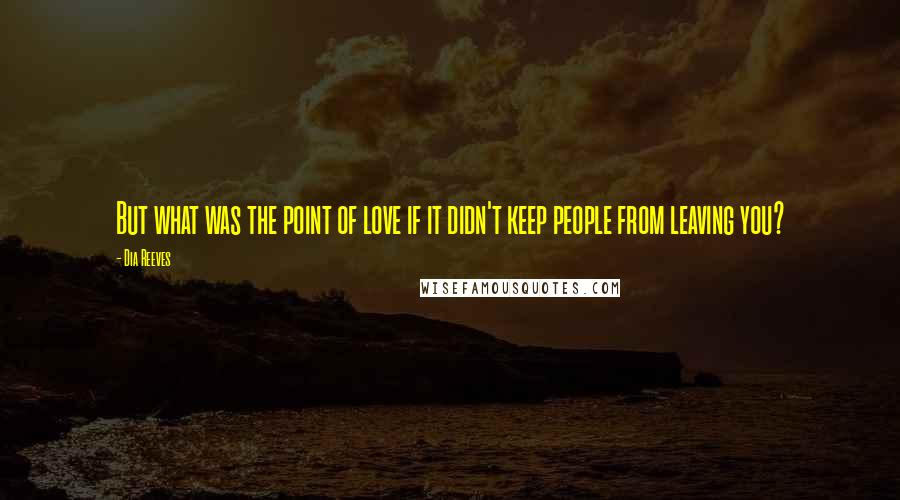 Dia Reeves Quotes: But what was the point of love if it didn't keep people from leaving you?