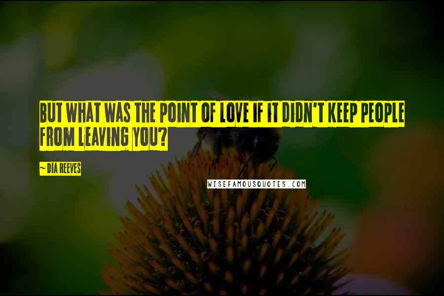 Dia Reeves Quotes: But what was the point of love if it didn't keep people from leaving you?