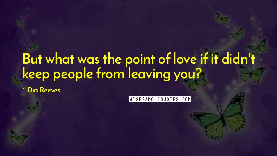 Dia Reeves Quotes: But what was the point of love if it didn't keep people from leaving you?