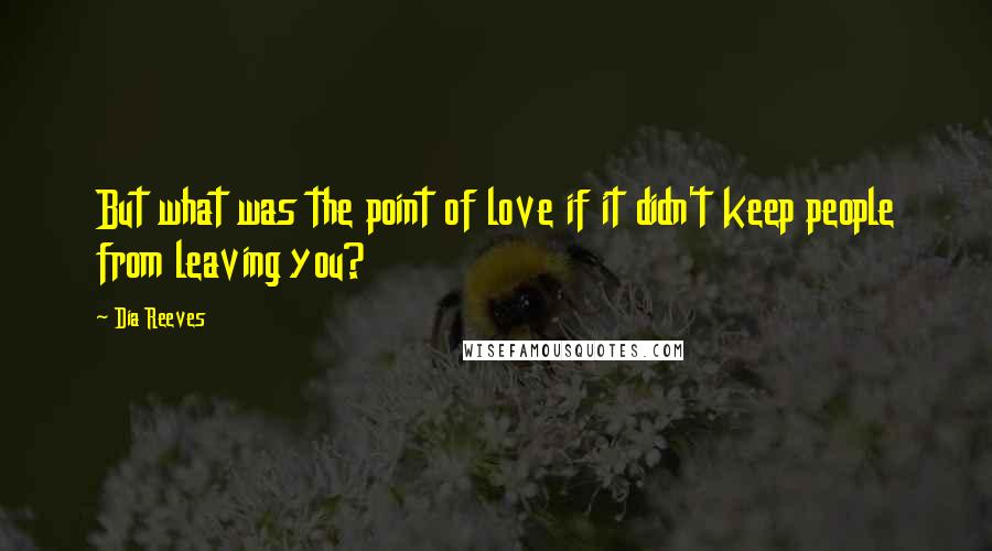 Dia Reeves Quotes: But what was the point of love if it didn't keep people from leaving you?
