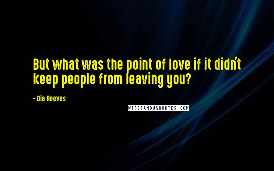 Dia Reeves Quotes: But what was the point of love if it didn't keep people from leaving you?