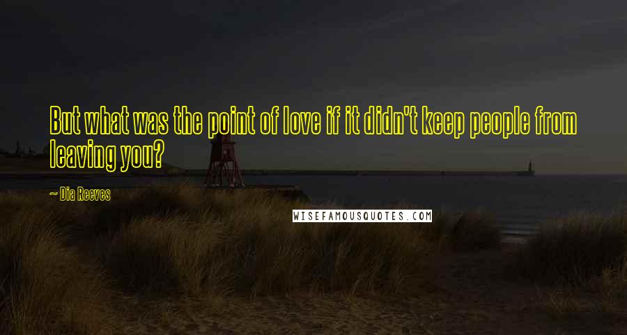 Dia Reeves Quotes: But what was the point of love if it didn't keep people from leaving you?