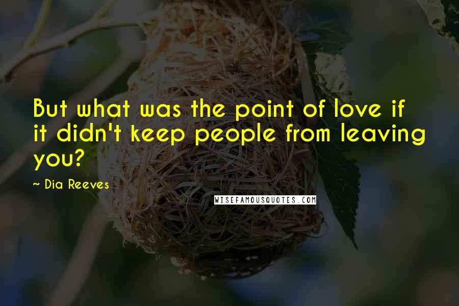 Dia Reeves Quotes: But what was the point of love if it didn't keep people from leaving you?