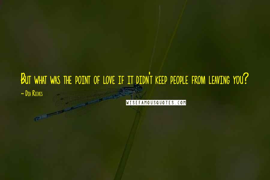 Dia Reeves Quotes: But what was the point of love if it didn't keep people from leaving you?