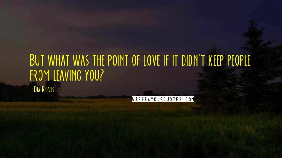 Dia Reeves Quotes: But what was the point of love if it didn't keep people from leaving you?