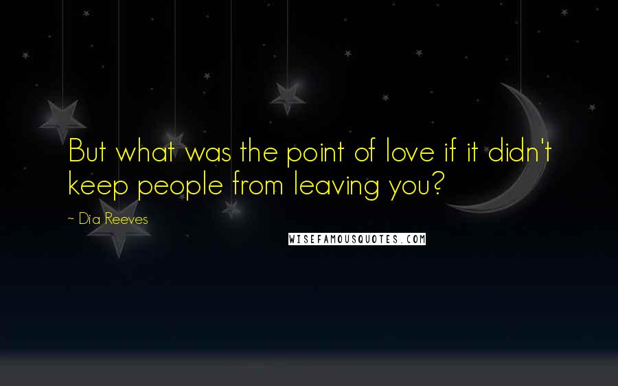 Dia Reeves Quotes: But what was the point of love if it didn't keep people from leaving you?