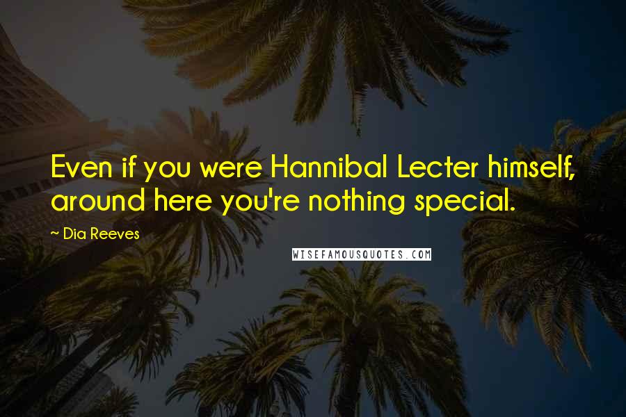 Dia Reeves Quotes: Even if you were Hannibal Lecter himself, around here you're nothing special.