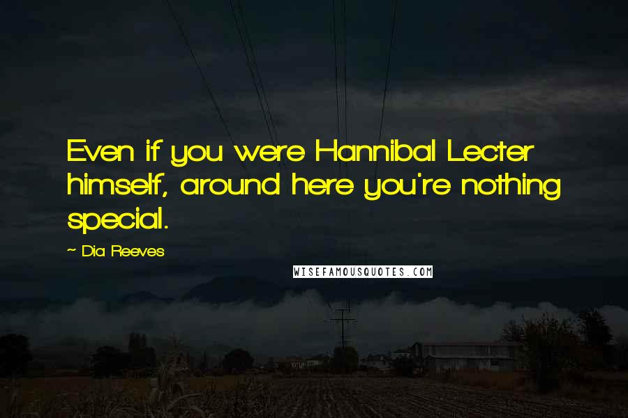 Dia Reeves Quotes: Even if you were Hannibal Lecter himself, around here you're nothing special.