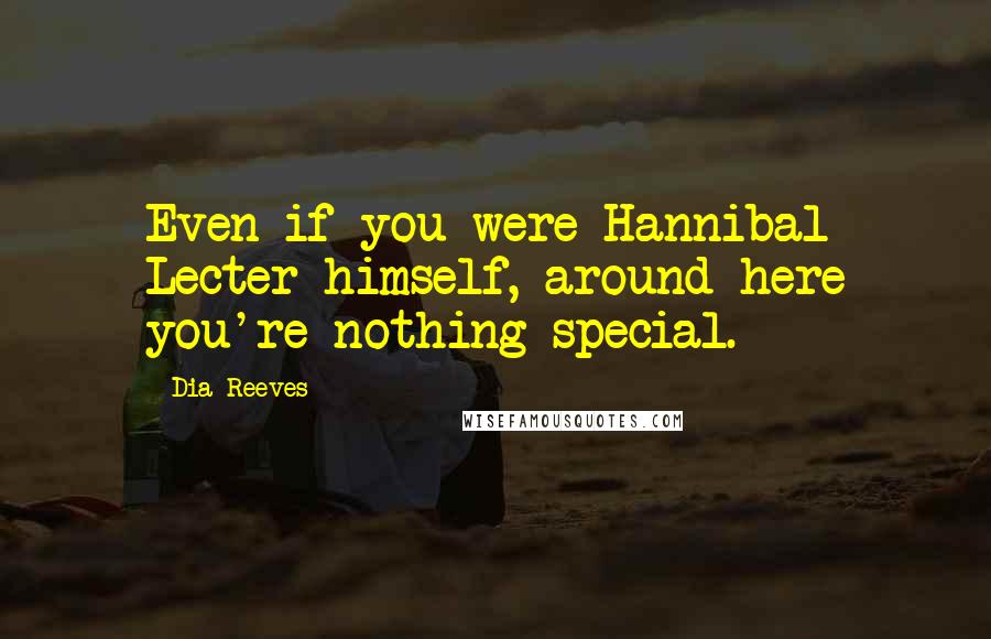 Dia Reeves Quotes: Even if you were Hannibal Lecter himself, around here you're nothing special.
