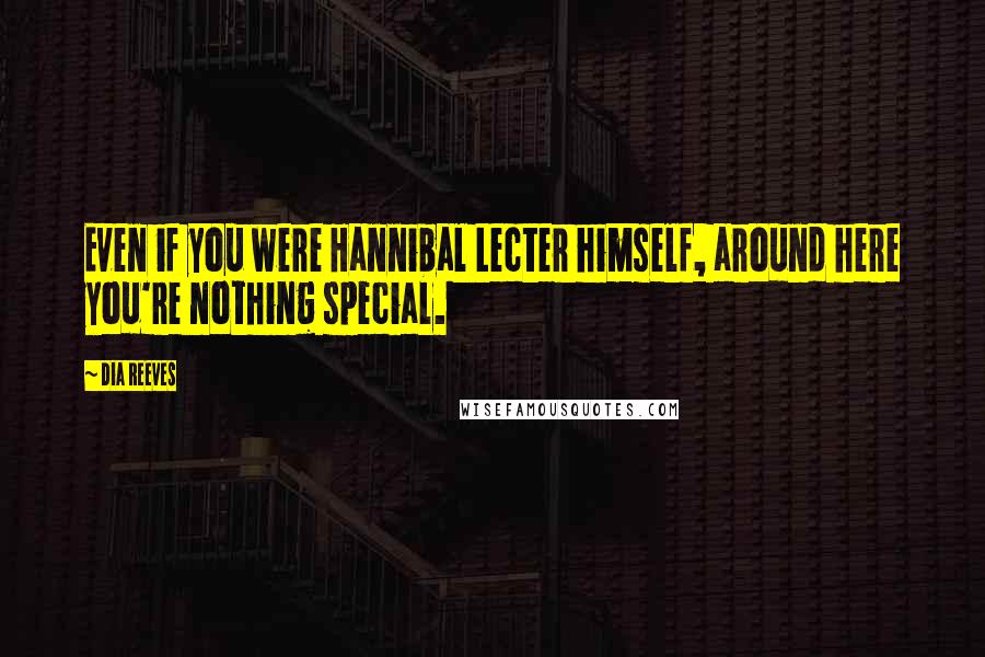 Dia Reeves Quotes: Even if you were Hannibal Lecter himself, around here you're nothing special.