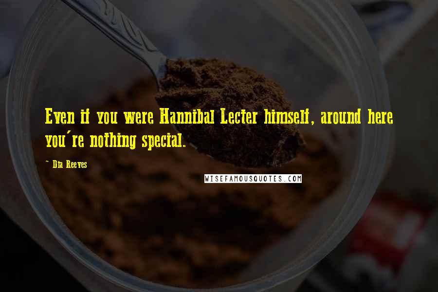 Dia Reeves Quotes: Even if you were Hannibal Lecter himself, around here you're nothing special.