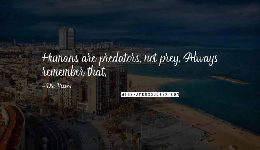 Dia Reeves Quotes: Humans are predators, not prey. Always remember that.