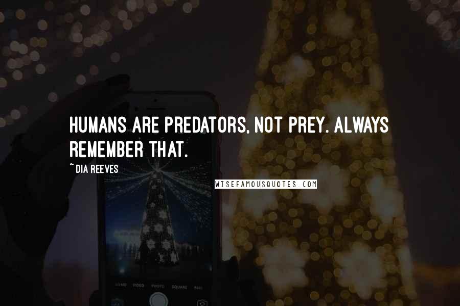 Dia Reeves Quotes: Humans are predators, not prey. Always remember that.
