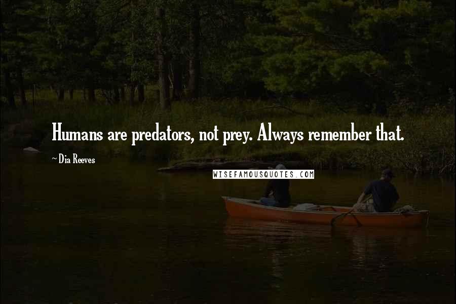 Dia Reeves Quotes: Humans are predators, not prey. Always remember that.