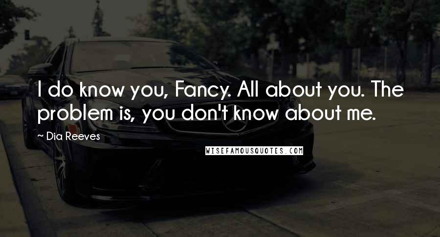 Dia Reeves Quotes: I do know you, Fancy. All about you. The problem is, you don't know about me.