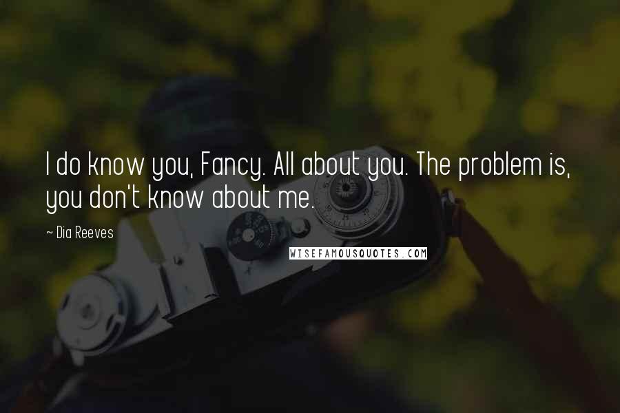 Dia Reeves Quotes: I do know you, Fancy. All about you. The problem is, you don't know about me.